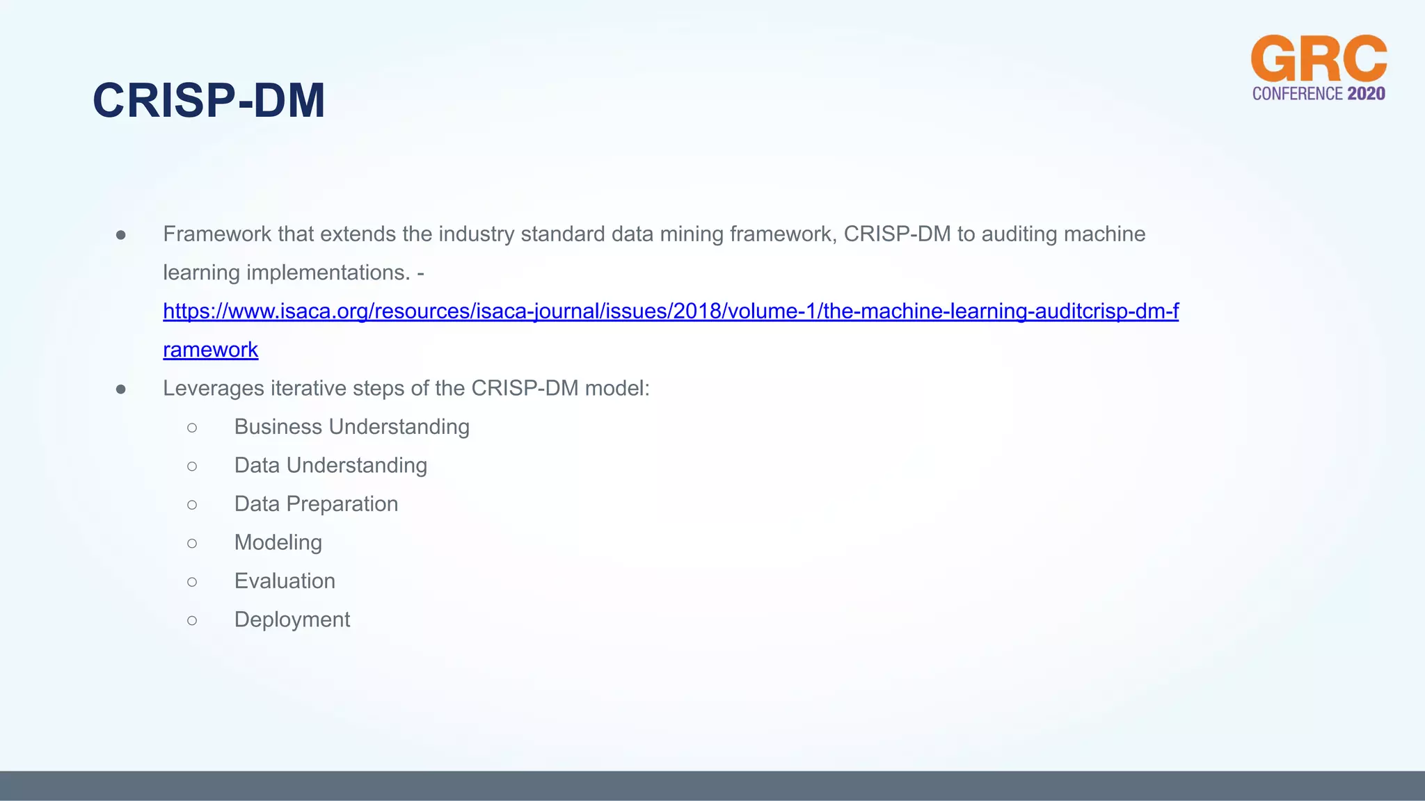 ● Framework that extends the industry standard data mining framework, CRISP-DM to auditing machine
learning implementations. -
https://www.isaca.org/resources/isaca-journal/issues/2018/volume-1/the-machine-learning-auditcrisp-dm-f
ramework
● Leverages iterative steps of the CRISP-DM model:
○ Business Understanding
○ Data Understanding
○ Data Preparation
○ Modeling
○ Evaluation
○ Deployment
CRISP-DM
 