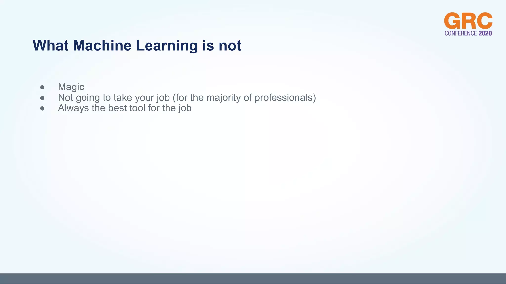 ● Magic
● Not going to take your job (for the majority of professionals)
● Always the best tool for the job
What Machine Learning is not
 