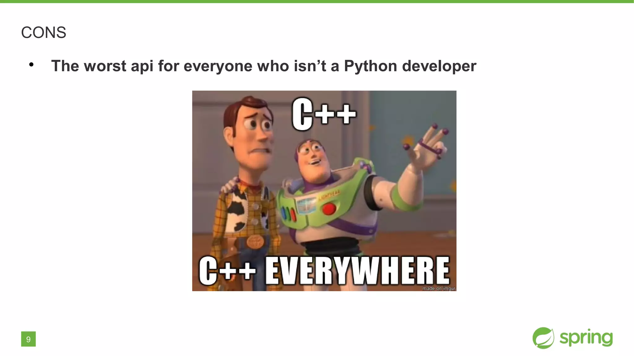 9
CONS

The worst api for everyone who isn’t a Python developer
 