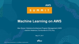 © 2016, Amazon Web Services, Inc. or its Affiliates. All rights reserved.
Alex Sinner | Solutions Architecture Program Management | AWS
Joachim Hedenius | Co-founder & CTO | Kry
May 3rd, 2017
Machine Learning on AWS
 