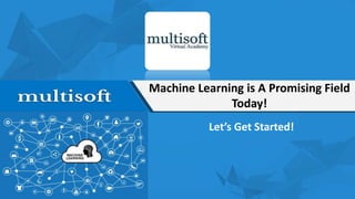 Machine Learning is A Promising Field
Today!
Let’s Get Started!
 