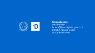 Fabiana Lanotte
Data Engineer
fabiana@teamdigitale.governo.it
Linkedin: fabiana-lanotte
Github: fabiana001
 