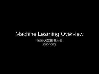 Machine Learning Overview
滴滴-⼤大数据俱乐部
guodong
 