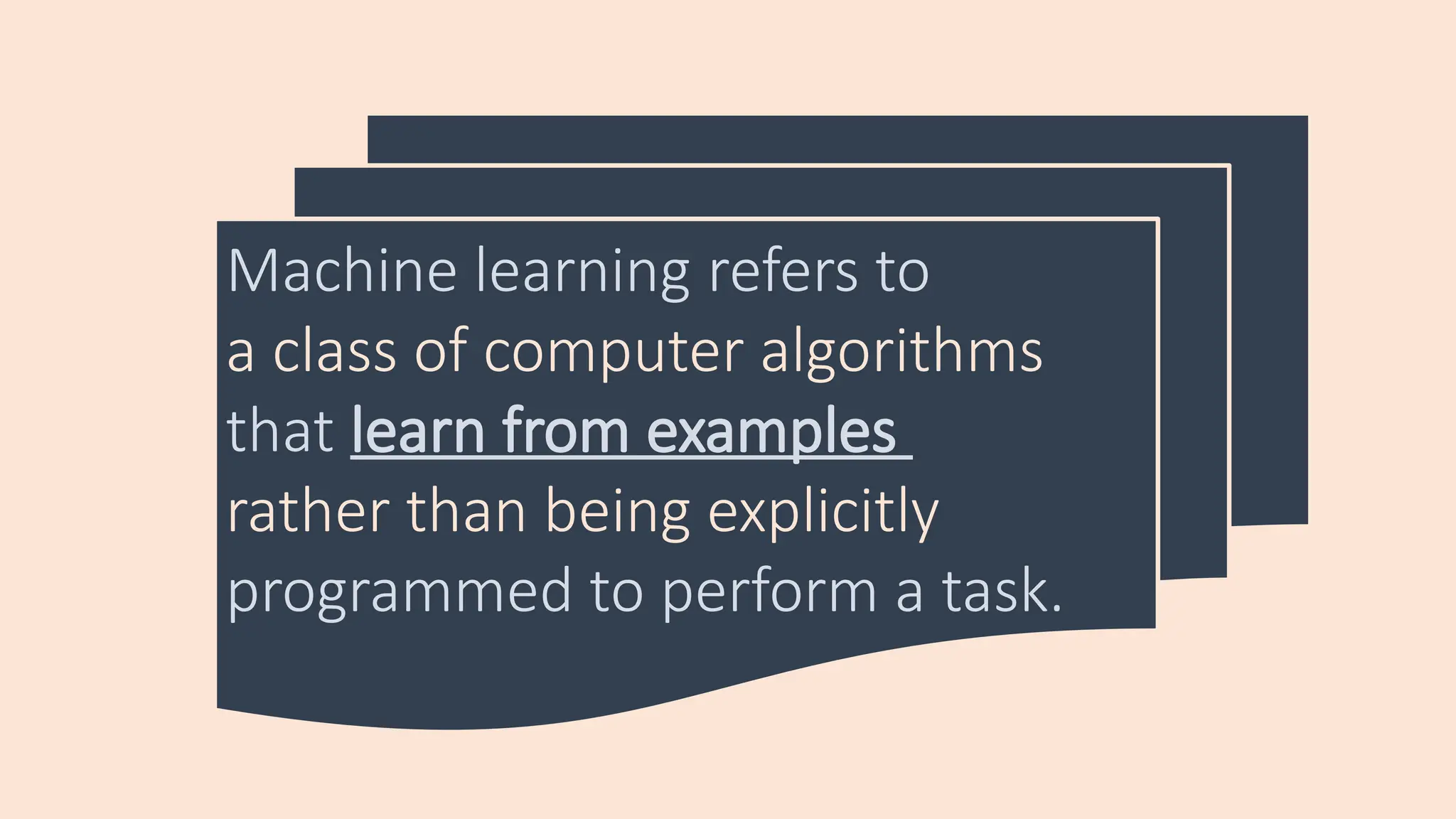 Machine learning refers to
a class of computer algorithms
that learn from examples
rather than being explicitly
programmed to perform a task.
 