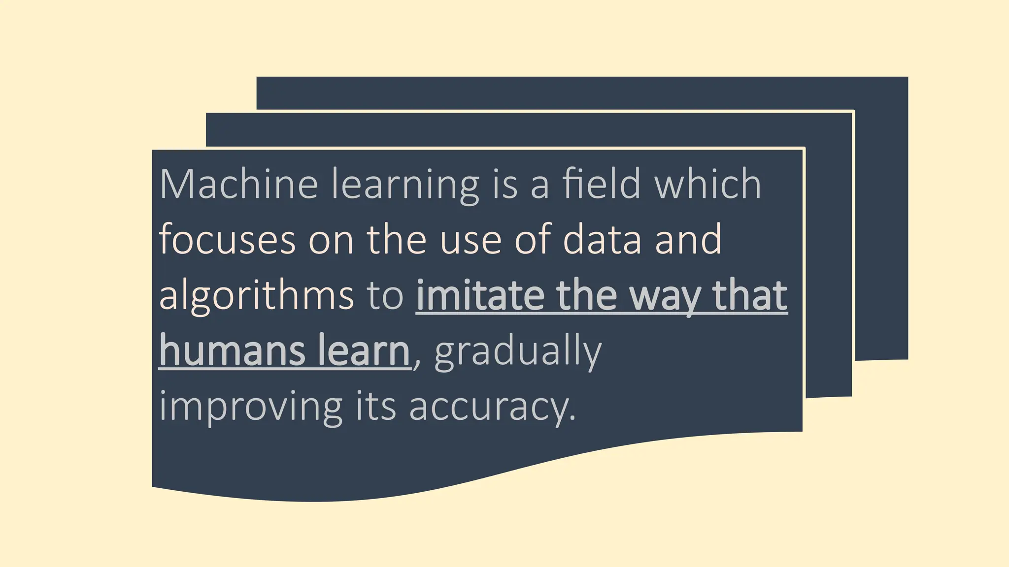 Machine learning is a field which
focuses on the use of data and
algorithms to imitate the way that
humans learn, gradually
improving its accuracy.
 