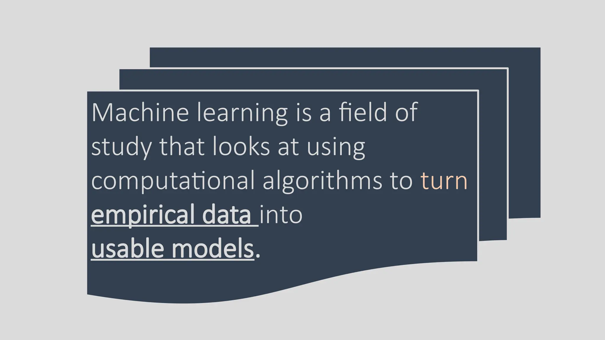 Machine learning is a field of
study that looks at using
computational algorithms to turn
empirical data into
usable models.
 