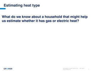 O P O W E R C O N F I D E N T I A L : D O N O T
D I S T R I B U T E 7
Estimating heat type
What do we know about a household that might help
us estimate whether it has gas or electric heat?
 