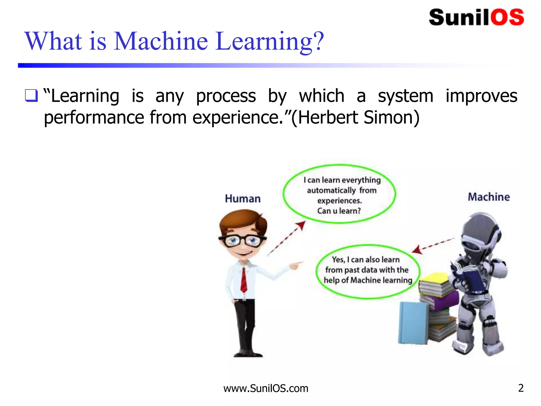www.SunilOS.com 2
What is Machine Learning?
❑ “Learning is any process by which a system improves
performance from experience.”(Herbert Simon)
 