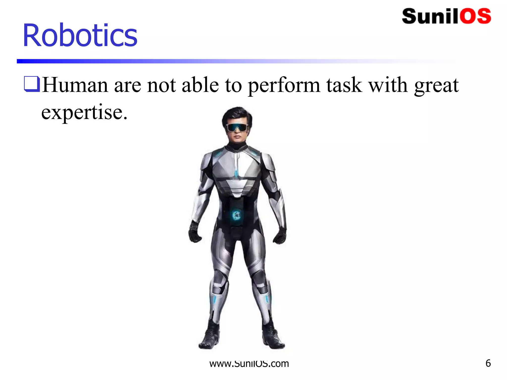 Robotics
❑Human are not able to perform task with great
expertise.
www.SunilOS.com 6
 