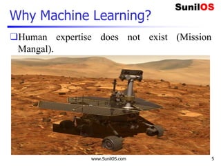 Why Machine Learning?
❑Human expertise does not exist (Mission
Mangal).
www.SunilOS.com 5
 