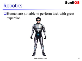 Robotics
❑Human are not able to perform task with great
expertise.
www.SunilOS.com 6
 