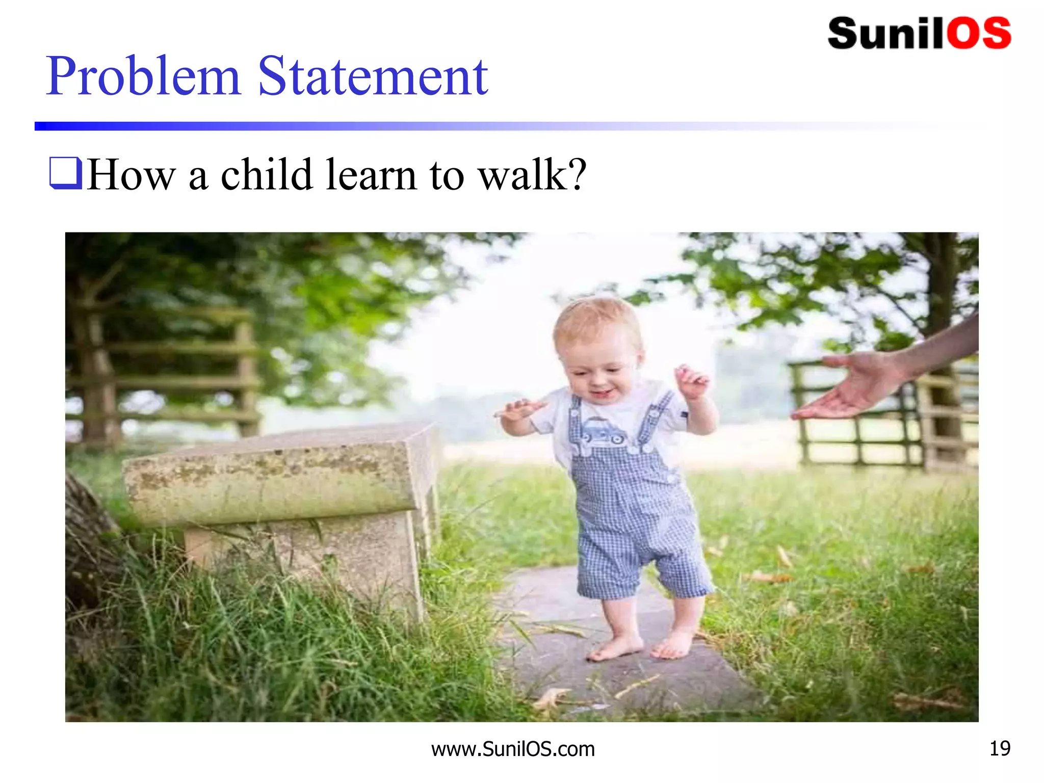 Problem Statement
❑How a child learn to walk?
www.SunilOS.com 19
 