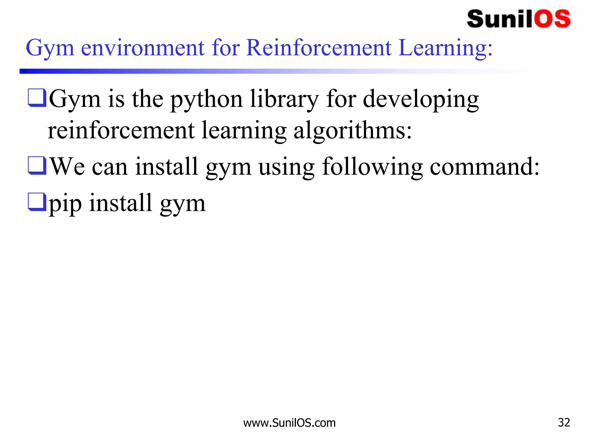 Gym environment for Reinforcement Learning:
❑Gym is the python library for developing
reinforcement learning algorithms:
❑We can install gym using following command:
❑pip install gym
www.SunilOS.com 32
 