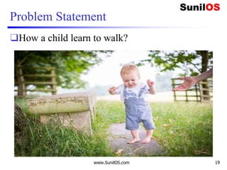 Problem Statement
❑How a child learn to walk?
www.SunilOS.com 19
 