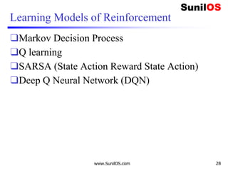 Learning Models of Reinforcement
❑Markov Decision Process
❑Q learning
❑SARSA (State Action Reward State Action)
❑Deep Q Neural Network (DQN)
www.SunilOS.com 28
 