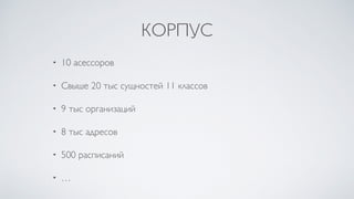 КОРПУС
• 10 асессоров
• Свыше 20 тыс сущностей 11 классов
• 9 тыс организаций
• 8 тыс адресов
• 500 расписаний
• …
 
