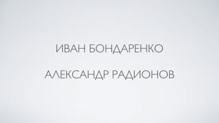 ИВАН БОНДАРЕНКО
АЛЕКСАНДР РАДИОНОВ
 