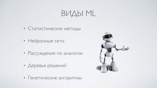 ВИДЫ ML
• Статистические методы
• Нейронные сети
• Рассуждения по аналогии
• Деревья решений
• Генетические алгоритмы
 