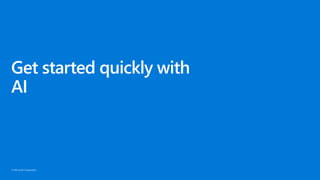 © Microsoft Corporation
Get started quickly with
AI
 
