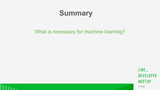What is necessary for machine learning?
Summary
 