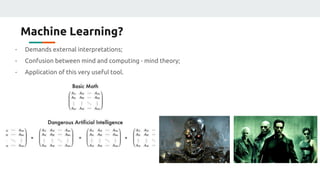 Machine Learning?
- Demands external interpretations;
- Confusion between mind and computing - mind theory;
- Application of this very useful tool.
 