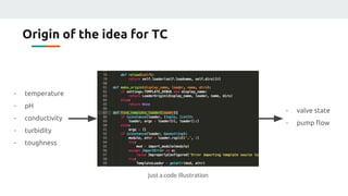Origin of the idea for TC
- temperature
- pH
- conductivity
- turbidity
- toughness
- valve state
- pump flow
just a code illustration
 