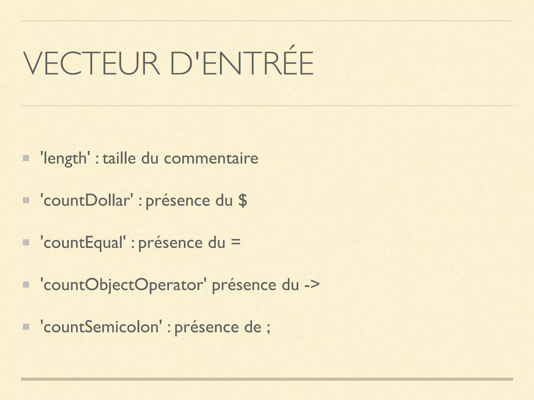 VECTEUR D'ENTRÉE
'length' : taille du commentaire
'countDollar' : présence du $
'countEqual' : présence du =
'countObjectOperator' présence du ->
'countSemicolon' : présence de ;
 