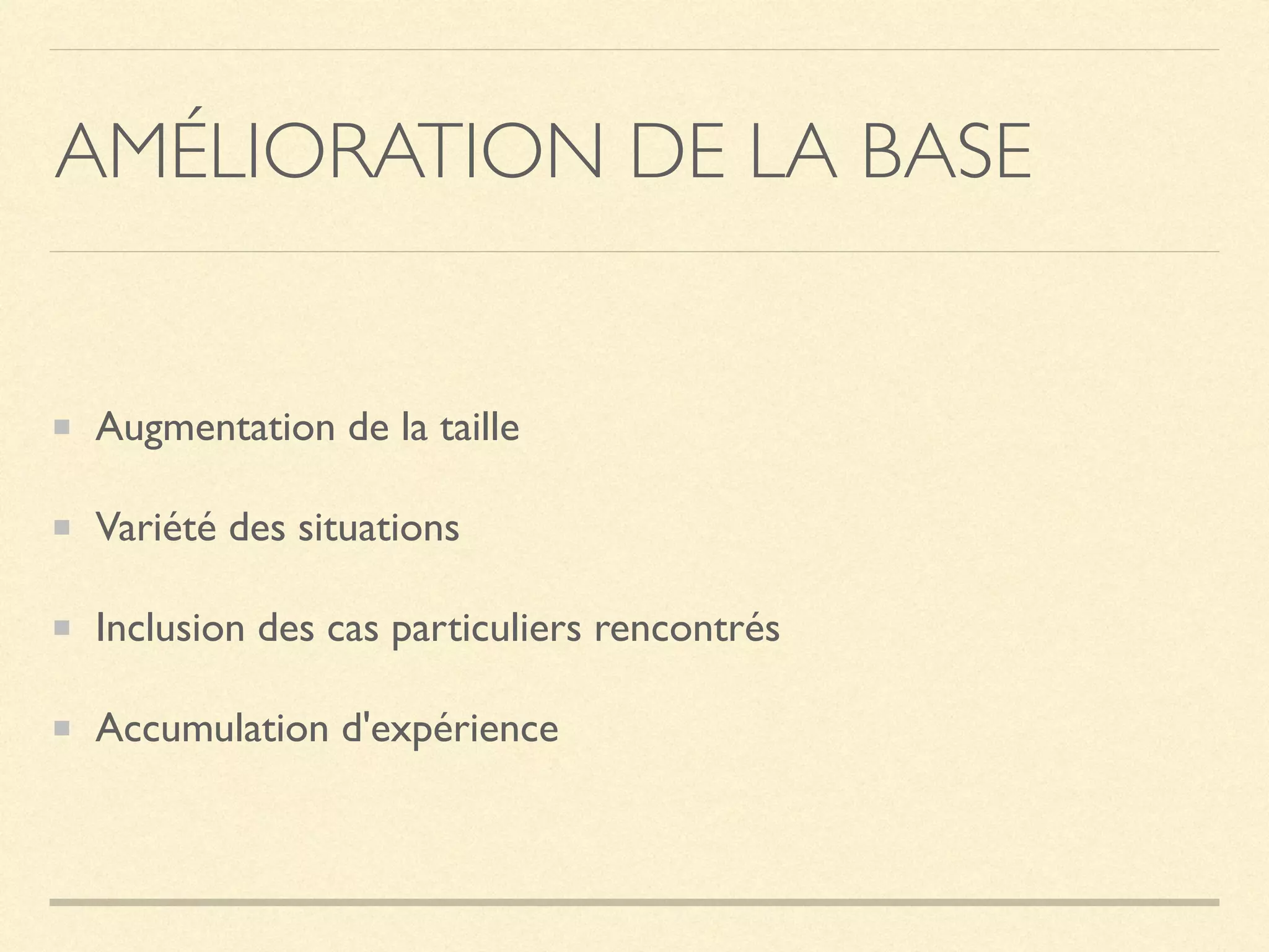 AMÉLIORATION DE LA BASE
Augmentation de la taille
Variété des situations
Inclusion des cas particuliers rencontrés
Accumulation d'expérience
 