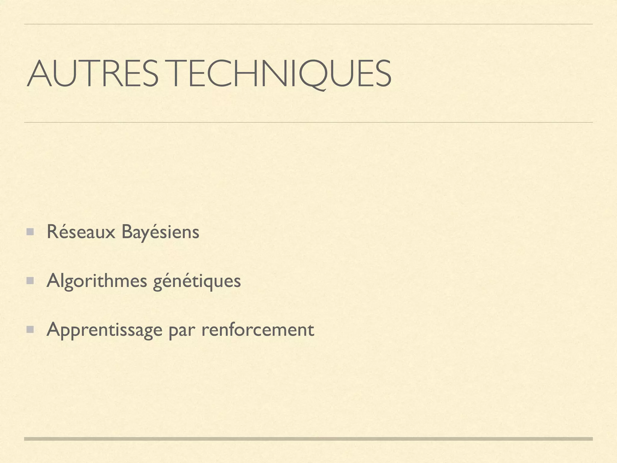 AUTRESTECHNIQUES
Réseaux Bayésiens
Algorithmes génétiques
Apprentissage par renforcement
 