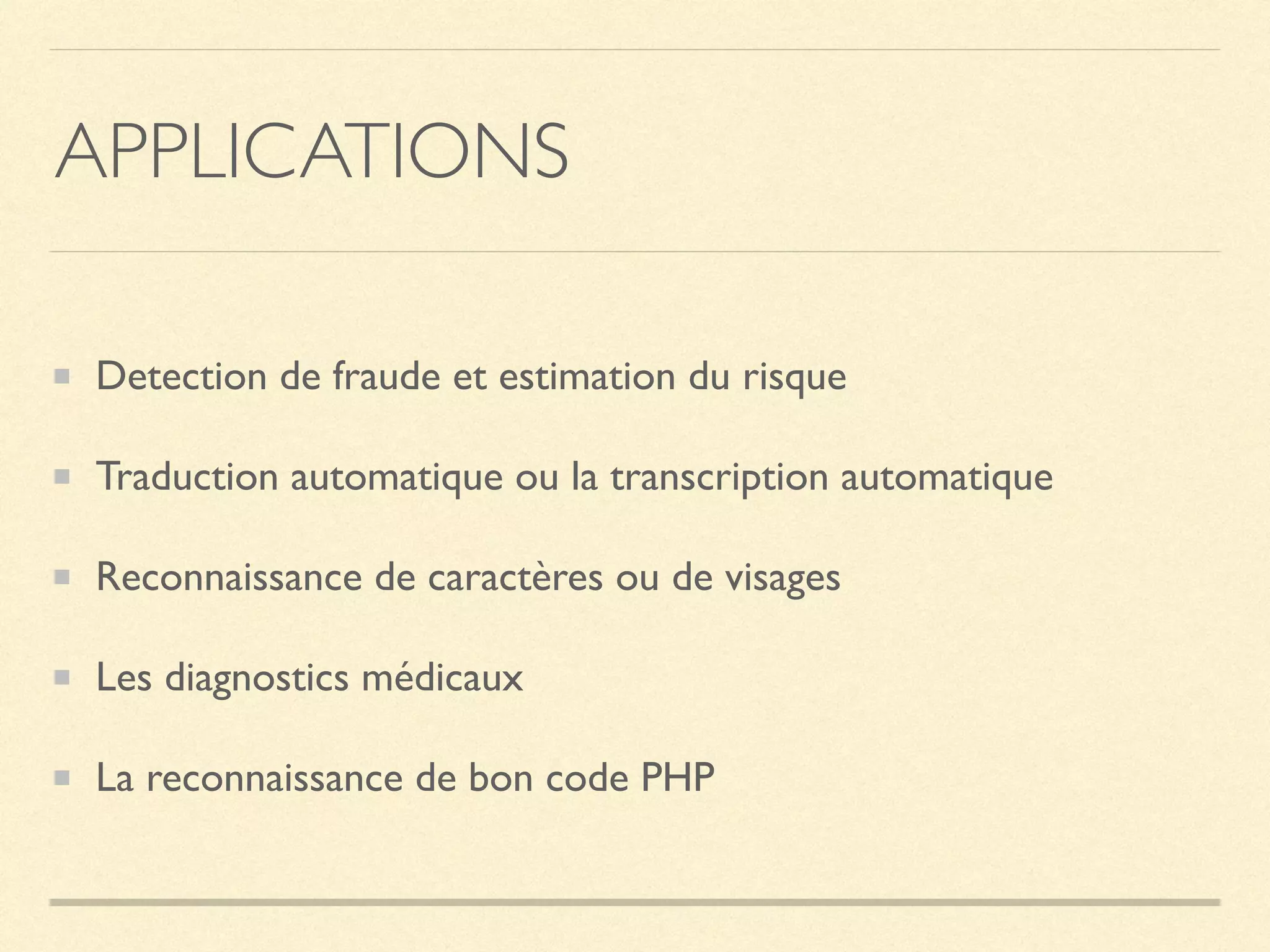 APPLICATIONS
Detection de fraude et estimation du risque
Traduction automatique ou la transcription automatique
Reconnaissance de caractères ou de visages
Les diagnostics médicaux
La reconnaissance de bon code PHP
 