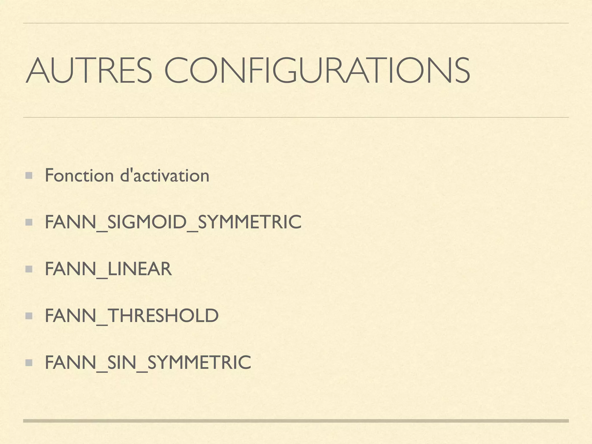 AUTRES CONFIGURATIONS
Fonction d'activation
FANN_SIGMOID_SYMMETRIC
FANN_LINEAR
FANN_THRESHOLD
FANN_SIN_SYMMETRIC
 