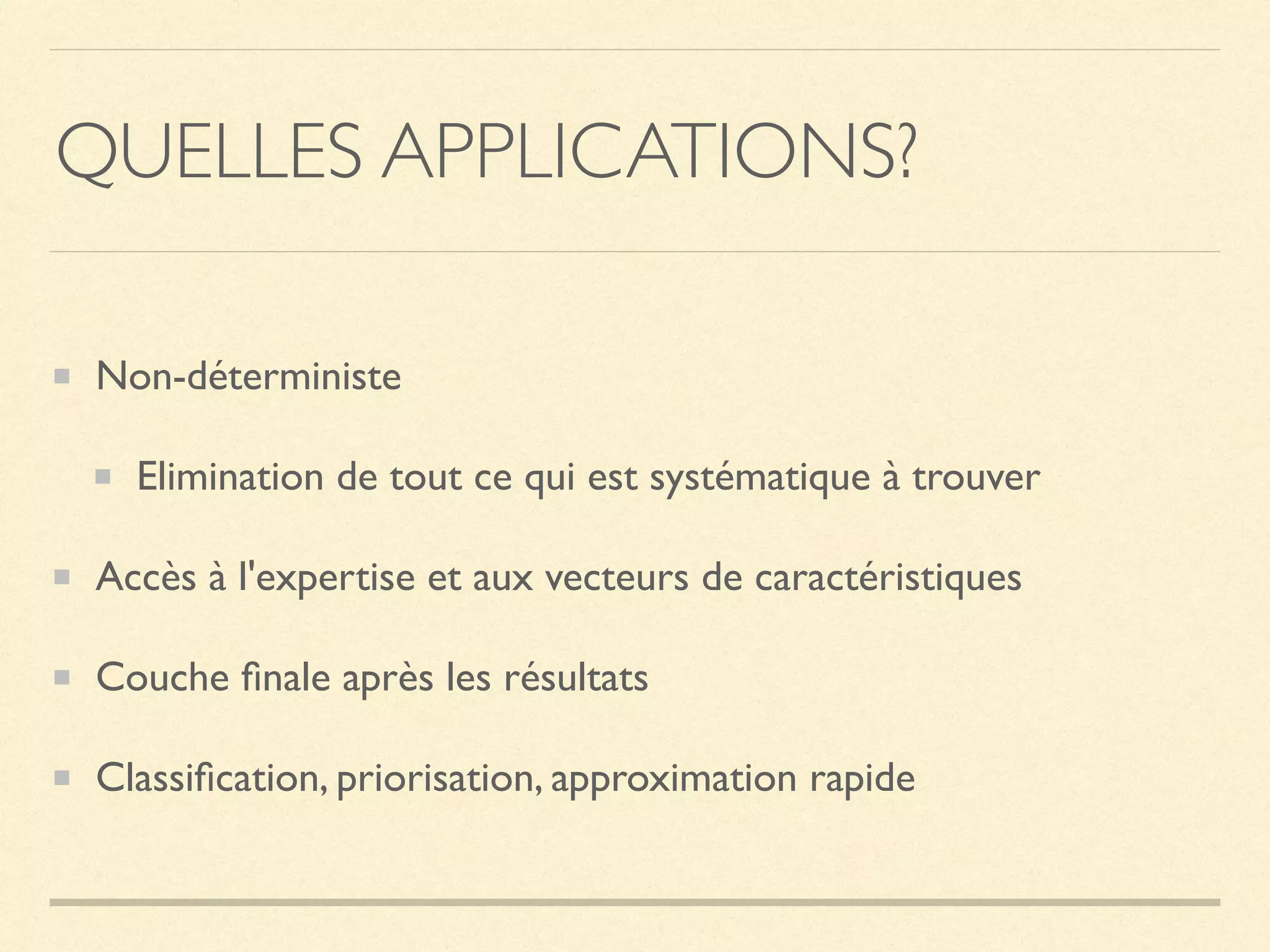 QUELLES APPLICATIONS?
Non-déterministe
Elimination de tout ce qui est systématique à trouver
Accès à l'expertise et aux vecteurs de caractéristiques
Couche ﬁnale après les résultats
Classiﬁcation, priorisation, approximation rapide
 