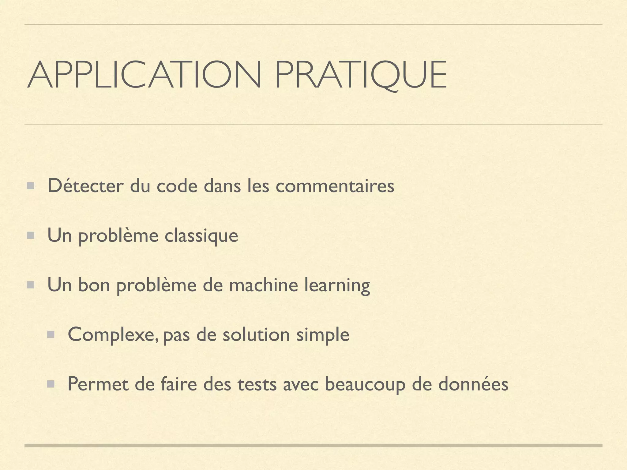 APPLICATION PRATIQUE
Détecter du code dans les commentaires
Un problème classique
Un bon problème de machine learning
Complexe, pas de solution simple
Permet de faire des tests avec beaucoup de données
 