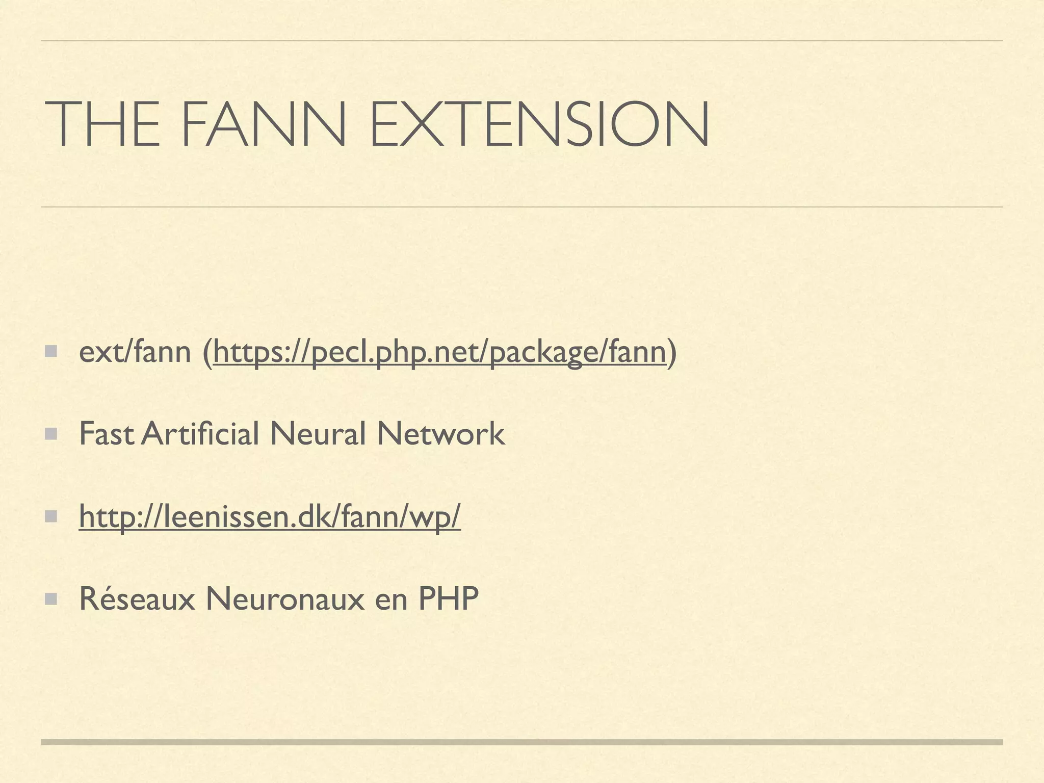 THE FANN EXTENSION
ext/fann (https://pecl.php.net/package/fann)
Fast Artiﬁcial Neural Network
http://leenissen.dk/fann/wp/
Réseaux Neuronaux en PHP
 