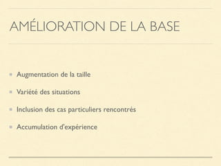 AMÉLIORATION DE LA BASE
Augmentation de la taille
Variété des situations
Inclusion des cas particuliers rencontrés
Accumulation d'expérience
 