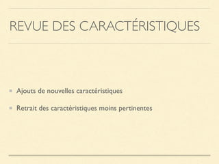 REVUE DES CARACTÉRISTIQUES
Ajouts de nouvelles caractéristiques
Retrait des caractéristiques moins pertinentes
 