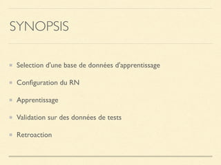 SYNOPSIS
Selection d'une base de données d'apprentissage
Conﬁguration du RN
Apprentissage
Validation sur des données de tests
Retroaction
 