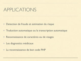 APPLICATIONS
Detection de fraude et estimation du risque
Traduction automatique ou la transcription automatique
Reconnaissance de caractères ou de visages
Les diagnostics médicaux
La reconnaissance de bon code PHP
 