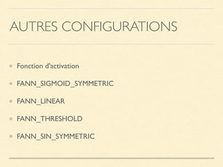 AUTRES CONFIGURATIONS
Fonction d'activation
FANN_SIGMOID_SYMMETRIC
FANN_LINEAR
FANN_THRESHOLD
FANN_SIN_SYMMETRIC
 