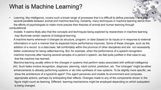 What is Machine Learning?
• Learning, like intelligence, covers such a broad range of processes that it is difficult to de...
