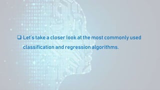 Let’s take a closer look at the most commonly used
classification and regression algorithms.
 