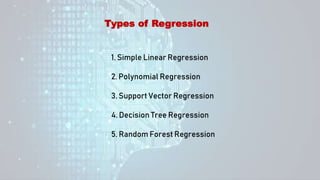 Types of Regression
1. Simple Linear Regression
2. Polynomial Regression
3. Support Vector Regression
4. Decision Tree Regression
5. Random Forest Regression
 