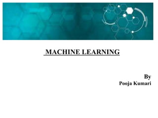 MACHINE LEARNING
By
Pooja Kumari
 