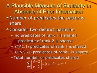 A Plausible Measure of Similarity in Absence of Prior Information Number of predicates the patterns share Consider two distinct patterns no predicates of rank  1  is shared 1  predicate of rank 2 is shared C ( d -2, 1)  predicates of rank  3  is shared C ( d -2,  r -2)  predicates of rank  r  is shared Total number of predicates shared 