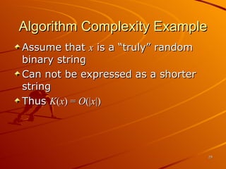Algorithm Complexity Example Assume that  x  is a “truly” random binary string Can not be expressed as a shorter string Thus  K ( x ) =  O (| x |) 