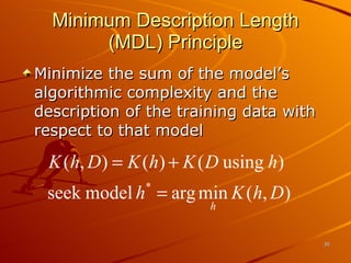 Minimum Description Length (MDL) Principle Minimize the sum of the model’s algorithmic complexity and the description of the training data with respect to that model 