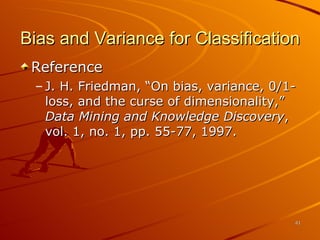 Bias and Variance for Classification Reference J. H. Friedman, “On bias, variance, 0/1-loss, and the curse of dimensionality,”  Data Mining and Knowledge Discovery , vol. 1, no. 1, pp. 55-77, 1997. 
