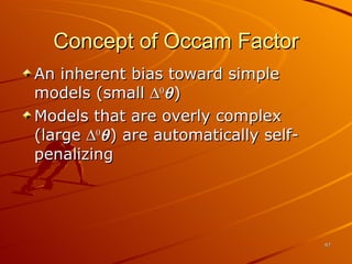 Concept of Occam Factor An inherent bias toward simple models (small   0  ) Models that are overly complex (large   0  ) are automatically self-penalizing 