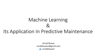 Machine Learning
&
Its Application In Predictive Maintenance
Arnab Biswas
arnabbiswas1@gmail.com
arnabbiswas1
 