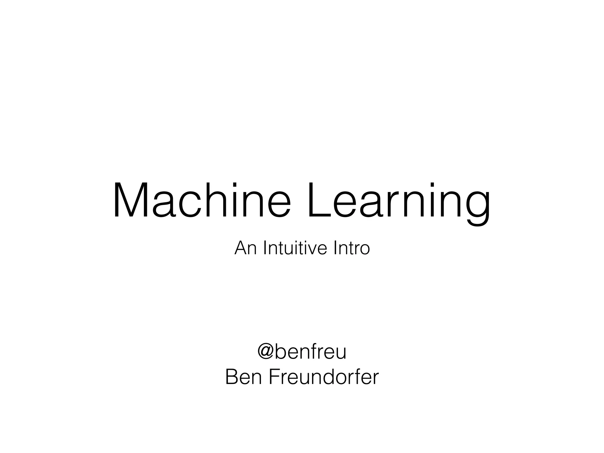 Machine Learning
An Intuitive Intro
@benfreu
Ben Freundorfer
 